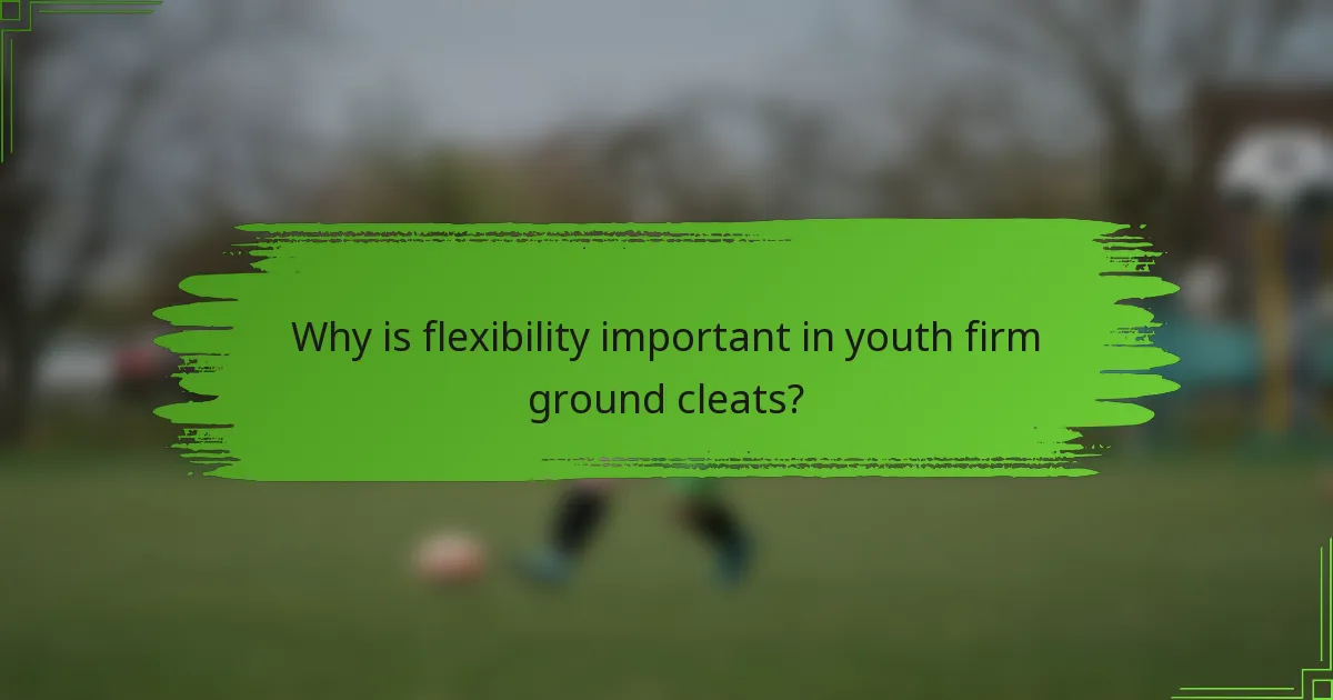 Why is flexibility important in youth firm ground cleats?
